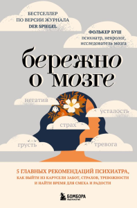 Бережно о мозге. 5 главных рекомендаций психиатра, как выйти из карусели забот, страхов, тревожности и найти время для смеха и радости. Буш Ф.
