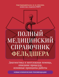 Полный медицинский справочник фельдшера. Диагностика и неотложная помощь, описание процедур, основные принципы работы. Елисеев Ю.Ю.