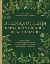 Энциклопедия народной медицины и натуропатии. Профилактика и лечение заболеваний народными средствами в домашних условиях. Ребров В.Г.