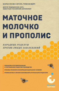 Маточное молочко и прополис. Народные рецепты против любых заболеваний. Коркуленко И.Т.