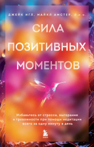 Сила позитивных моментов. Избавьтесь от стресса, выгорания и тревожности при помощи медитации всего за одну минуту в день. Игл Д., Амстер М.