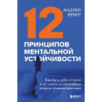 12 принципов ментальной устойчивости. Как быть себе опорой и оставаться счастливым даже в сложные времена. Вебер А.А.