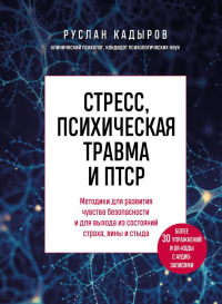 Стресс, психическая травма и ПТСР. Методики для развития чувства безопасности и для выхода из состояний страха, вины и стыда. Кадыров Р.В.