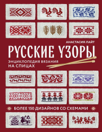 Русские узоры. Энциклопедия вязания на спицах. Более 150 дизайнов со схемами. Лайт А.