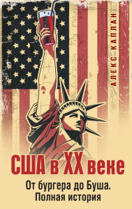 США в XX веке. От бургера до Буша. Полная история. Каплан А.