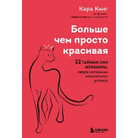 Больше, чем просто красивая. 12 тайных сил женщины, перед которыми невозможно устоять. Кинг Кара