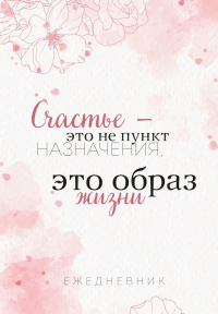 Счастье — это не пункт назначения, это образ жизни. Ежедневник недатированный (А5, 72 л.).