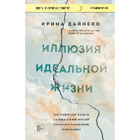 Иллюзия идеальной жизни. Как перестать бежать за навязанной мечтой и стать по-настоящему счастливым. Дайнеко Ирина