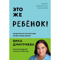 Это же ребёнок! Шпаргалки по воспитанию на все случаи жизни. Дмитриева Вика