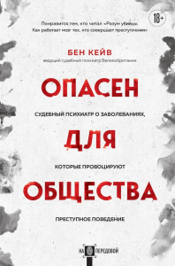 Опасен для общества. Судебный психиатр о заболеваниях, которые провоцируют преступное поведение. Кейв Б.