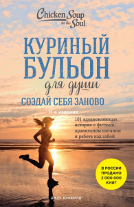 Куриный бульон для души. Создай себя заново. 101 вдохновляющая история о фитнесе, правильном питании и работе над собой (11-е издание). Кэнфилд Джек, Хансен Марк, Ньюмарк Эми