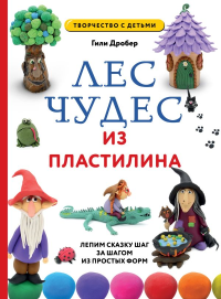 ЛЕС ЧУДЕС из ПЛАСТИЛИНА. Лепим СКАЗКУ шаг за шагом из простых форм. Дробер Г.