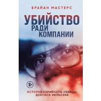 Мастерс Б.. Убийство ради компании. История серийного убийцы Денниса Нильсена