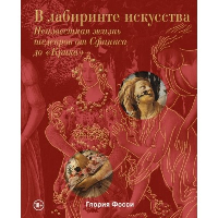 В лабиринте искусства. Подарочный альбом. Неизвестная жизнь шедевров от Сфинкса до «Крика». Фосси Г.