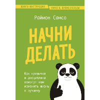 Начни делать. Как привычки и дисциплина помогут вам изменить жизнь к лучшему. Самсо Р.