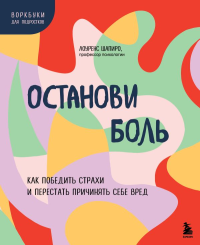 Останови боль. Как победить страхи и перестать причинять себе вред. Шапиро Лоуренс