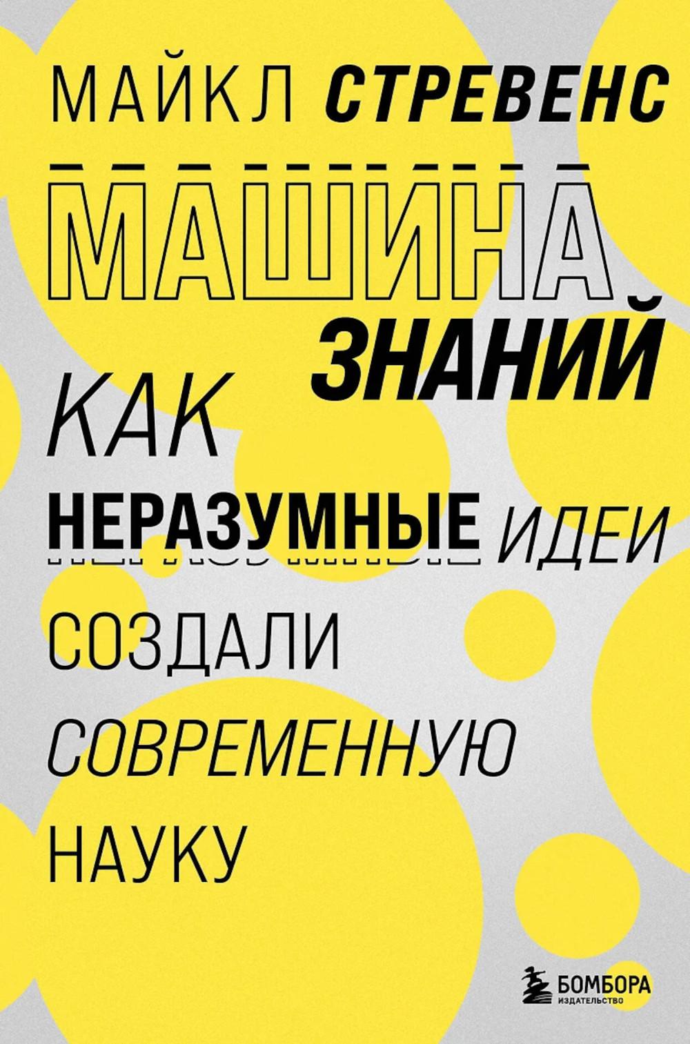 Машина знаний: как неразумные идеи создали современную науку. Стревенс М.