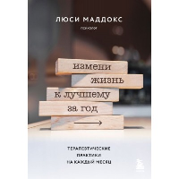 Измени жизнь к лучшему за год. Терапевтические практики на каждый месяц. Маддокс Люси