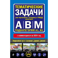 Тематические задачи для подготовки к экзамену в ГИБДД категорий А, В, М, подкатегорий А1, В1 с комментария на 2024 год.