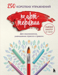 250 коротких упражнений по арт-терапии. Для самоанализа, уменьшения стресса и тревоги. Бакалтер Сьюзан