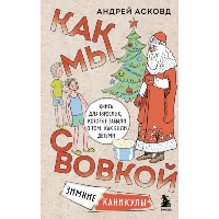 Как мы с Вовкой. Зимние каникулы. Книга для взрослых, которые забыли о том, как были детьми. Асковд А.