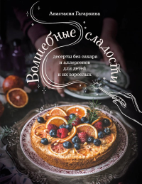 Гагаркина А.А.. Волшебные сладости: десерты без сахара и аллергенов для детей и их взрослых