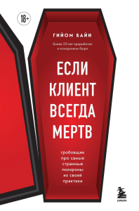 Если клиент всегда мертв. Гробовщик про самые странные похороны из своей практики. Байи Г.