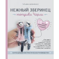 Нежный зверинец тетушки Чарли. 10 милых игрушек спицами. Самое душевное практическое руководство. Шевченко Т.П.