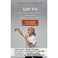 Макунин Д.А.. Цигун и другие целительные практики древнего Востока. Простые способы самоисцеления при 100 заболеваниях