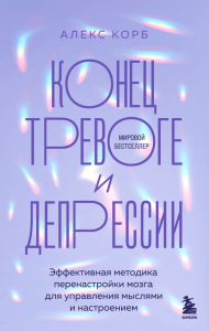 Конец тревоге и депрессии. Эффективная методика перенастройки мозга для управления мыслями и настроением. Корб Алекс