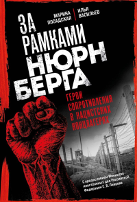 За рамками Нюрнберга: герои сопротивления в нацистских концлагерях. Посадская М., Васильев И.Ю.