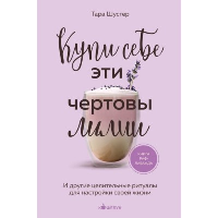 Купи себе эти чертовы лилии. И другие целительные ритуалы для настройки своей жизни. Шустер Т.