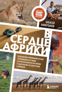 В сердце Африки. Незабываемое приключение русских, отправившихся по самым нетуристическим местам Африки и задержанных по подозрению в шпионаже. Камерзанов А.Г.