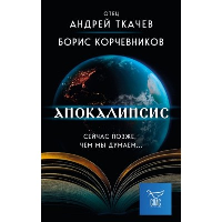 Корчевников Б.В., Ткачев А.Ю.. Апокалипсис. Сейчас позже, чем мы думаем...