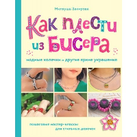 Закирова М.Р.. Как плести из бисера модные колечки и другие яркие украшения. Пошаговые мастер-классы для стильных девочек