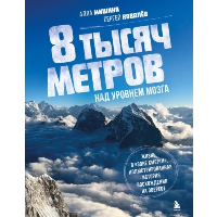 8 тысяч метров над уровнем мозга. Жизнь в "зоне смерти". Иллюстрированная история восхождения на Эверест. Мишина А.В., Ковалев С.В.