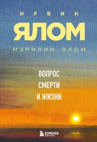 Вопрос смерти и жизни. Ялом Ирвин, Ялом Мэрилин