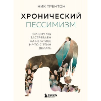 Хронический пессимизм. Почему мы застреваем на негативе и что с этим делать. Трентон Н.