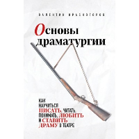 Основы драматургии. Как научиться писать, читать, понимать, любить и ставить драму в театре. Красногоров В.