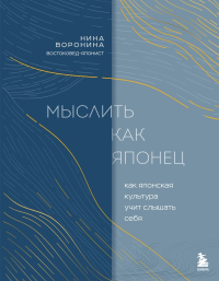 Мыслить как японец. Как японская культура учит слышать себя. Воронина Нина
