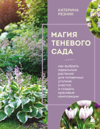 Магия теневого сада. Как выбрать идеальные растения для потаенных уголков участка и создать красивые композиции. Катерина Резник