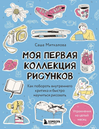 Моя первая коллекция рисунков. Как побороть внутреннего критика и быстро научиться рисовать. Миткалова А.Г.