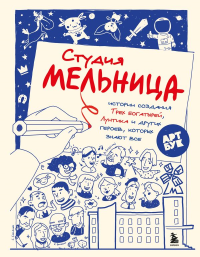 Студия Мельница. Истории создания Трех богатырей, Лунтика и других героев, которых знают все. Коноплястая М.Д.