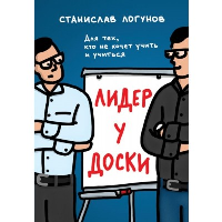 Лидер у доски. Для тех, кто не хочет учить и учиться. Логунов С.