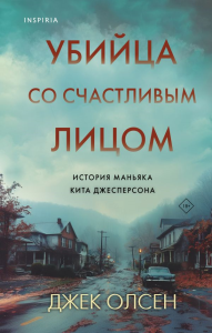 Убийца со счастливым лицом. История маньяка Кита Джесперсона. Олсен Д.