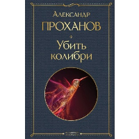 Проханов А.А.. Убить колибри