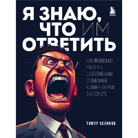 Я знаю, что им ответить. Как правильно работать с негативными отзывами и комментариями в интернете. Асланов Т.А.