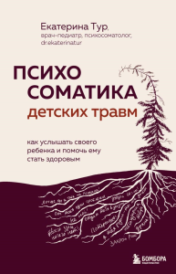 Психосоматика детских травм: как услышать своего ребенка и помочь ему стать здоровым. Тур Е.Ю.