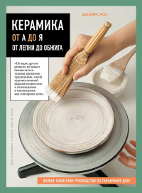 Рос Д.. Керамика от А до Я. От лепки до обжига. Полное пошаговое руководство по гончарному делу