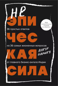 Неэпическая сила. 36 простых ответов на 36 самых жизненных вопросов от главного бизнес-ангела Индии. Варику А.